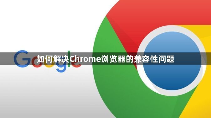 如何解决Chrome浏览器的兼容性问题1