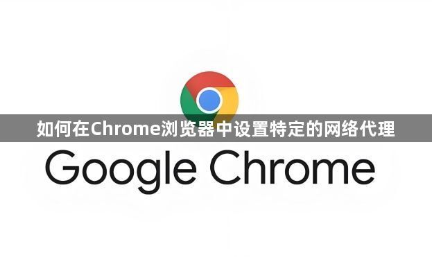 如何在Chrome浏览器中设置特定的网络代理1